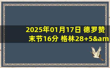 2025年01月17日 德罗赞末节16分 格林28+5&绝平三分不中 国王终结火箭5连胜